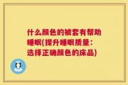 什么颜色的被套有帮助睡眠(提升睡眠质量：选择正确颜色的床品)