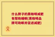 什么牌子的黑咖啡减肥有帮助睡眠(黑咖啡品牌可助眠并促进减肥)
