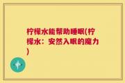 柠檬水能帮助睡眠(柠檬水：安然入眠的魔力)