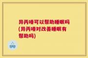 异丙嗪可以帮助睡眠吗(异丙嗪对改善睡眠有帮助吗)