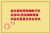 益生菌能帮助睡眠不伤身体吗(提高睡眠质量的益生菌是否安全有效？)