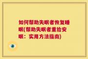如何帮助失眠者恢复睡眠(帮助失眠者重拾安眠：实用方法指南)