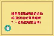 睡前能帮助睡眠的运动吗(能否运动帮助睡眠？一览最佳睡前运动)