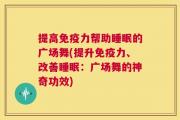 提高免疫力帮助睡眠的广场舞(提升免疫力、改善睡眠：广场舞的神奇功效)