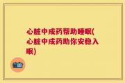 心脏中成药帮助睡眠(心脏中成药助你安稳入眠)