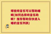 哪些纯音乐可以帮助睡眠(如何选择纯音乐助眠？推荐帮助你快速入睡的音乐列表)
