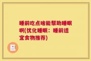 睡前吃点啥能帮助睡眠啊(优化睡眠：睡前适宜食物推荐)