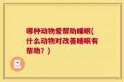 哪种动物爱帮助睡眠(什么动物对改善睡眠有帮助？)