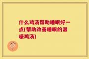什么鸡汤帮助睡眠好一点(帮助改善睡眠的温暖鸡汤)