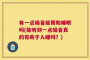有一点噪音能帮助睡眠吗(能听到一点噪音真的有助于入睡吗？)