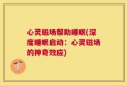 心灵磁场帮助睡眠(深度睡眠启动：心灵磁场的神奇效应)