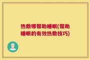 热敷哪帮助睡眠(帮助睡眠的有效热敷技巧)