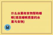 什么水果和食物帮助睡眠(提高睡眠质量的水果与食物)