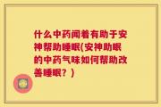 什么中药闻着有助于安神帮助睡眠(安神助眠的中药气味如何帮助改善睡眠？)