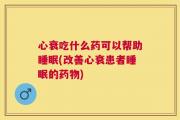 心衰吃什么药可以帮助睡眠(改善心衰患者睡眠的药物)
