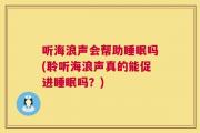 听海浪声会帮助睡眠吗(聆听海浪声真的能促进睡眠吗？)