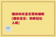 睡前听听音乐帮助睡眠(睡前音乐：助眠轻松入眠)