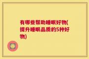 有哪些帮助睡眠好物(提升睡眠品质的5种好物)