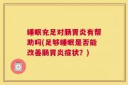 睡眠充足对肠胃炎有帮助吗(足够睡眠是否能改善肠胃炎症状？)