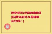 捏脊背可以帮助睡眠吗(按摩背部对改善睡眠有效吗？)