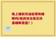 晚上睡前洗澡能帮助睡眠吗(晚间沐浴是否改善睡眠质量？)