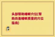 头部帮助睡眠穴位(帮助改善睡眠质量的穴位指南)