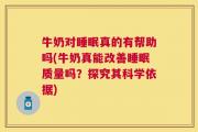 牛奶对睡眠真的有帮助吗(牛奶真能改善睡眠质量吗？探究其科学依据)