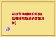 可以帮助睡眠的耳机(改善睡眠质量的音乐耳机)