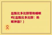 盐酸比多比醇帮助睡眠吗(盐酸比多比醇：助眠神器？)