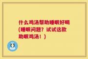 什么鸡汤帮助睡眠好喝(睡眠问题？试试这款助眠鸡汤！)