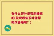 有什么茶叶是帮助睡眠的(发现哪些茶叶能帮助改善睡眠？)