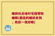 睡前吃点啥时东西帮助睡眠(最佳的睡前食物，助你一夜好眠)