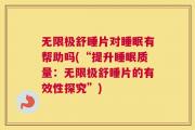 无限极舒睡片对睡眠有帮助吗(“提升睡眠质量：无限极舒睡片的有效性探究”)