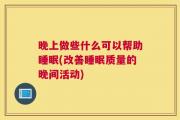 晚上做些什么可以帮助睡眠(改善睡眠质量的晚间活动)