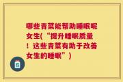 哪些青菜能帮助睡眠呢女生(“提升睡眠质量！这些青菜有助于改善女生的睡眠”)