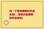 找一下帮助睡眠的药品名称(：帮助改善睡眠的药品推荐)