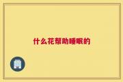 什么花帮助睡眠的