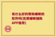 有什么好的帮助睡眠的软件吗(优质睡眠辅助APP推荐)