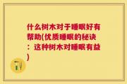 什么树木对于睡眠好有帮助(优质睡眠的秘诀：这种树木对睡眠有益)