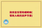 敲鼓音乐帮助睡眠嘛(帮助入眠的鼓声节奏)