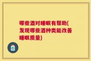 哪些酒对睡眠有帮助(发现哪些酒种类能改善睡眠质量)
