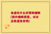 体虚吃什么好帮助睡眠(提升睡眠质量，试试这些虚体食物)