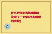 什么砖可以帮助睡眠(发现了一种能改善睡眠的砖块)