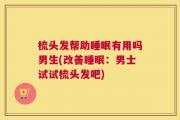 梳头发帮助睡眠有用吗男生(改善睡眠：男士试试梳头发吧)