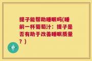 提子能帮助睡眠吗(睡前一杯葡萄汁：提子是否有助于改善睡眠质量？)
