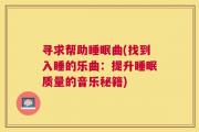 寻求帮助睡眠曲(找到入睡的乐曲：提升睡眠质量的音乐秘籍)
