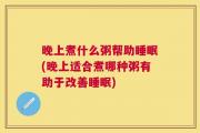 晚上煮什么粥帮助睡眠(晚上适合煮哪种粥有助于改善睡眠)