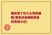 睡前饿了吃什么帮助睡眠(帮助改善睡眠质量的夜间小吃)