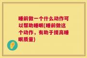 睡前做一个什么动作可以帮助睡眠(睡前做这个动作，有助于提高睡眠质量)