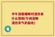 中午深度睡眠对湿热有什么帮助(午间深眠 湿热天气的益处)